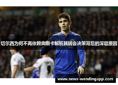 切尔西为何不再依赖奥斯卡解析其转会决策背后的深层原因